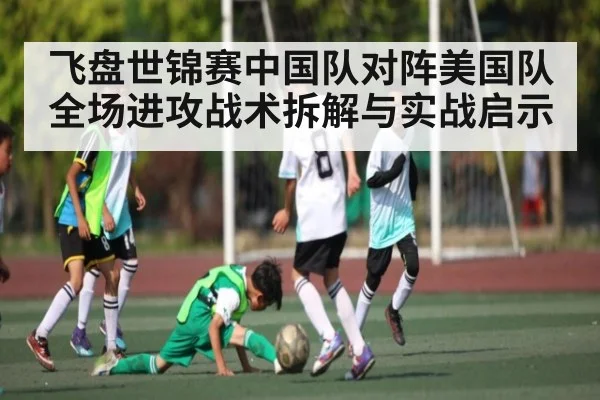 飞盘世锦赛中国队对阵美国队全场进攻战术拆解与实战启示