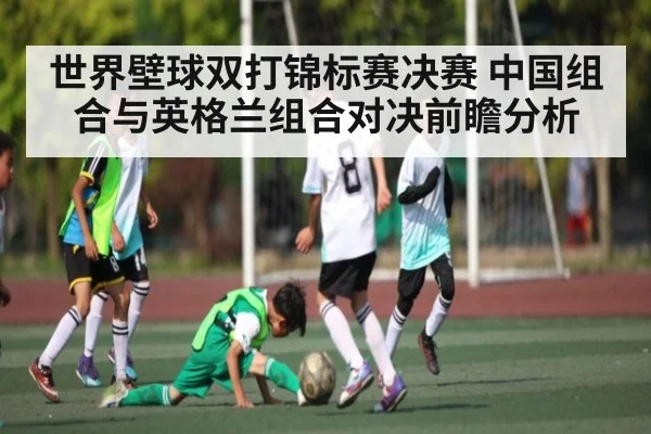 世界壁球双打锦标赛决赛 中国组合与英格兰组合对决前瞻分析